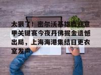 太狠了！密尔沃基雄鹿迎意甲关键赛今夜丹佛掘金遗憾出局，上海海港集结日更衣室发声的简单介绍-完美娱乐